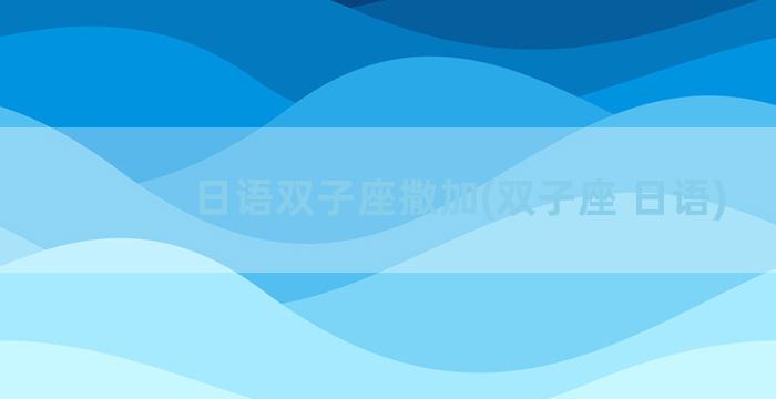 日语双子座撒加(双子座 日语)